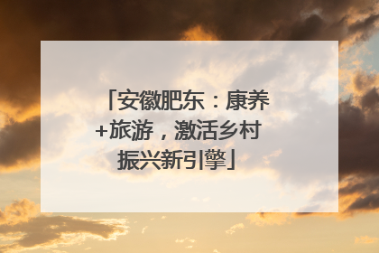 安徽肥东：康养+旅游，激活乡村振兴新引擎