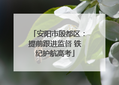 安阳市殷都区：提前跟进监督 铁纪护航高考