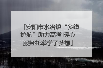 安阳市水冶镇“多线护航”助力高考 暖心服务托举学子梦想