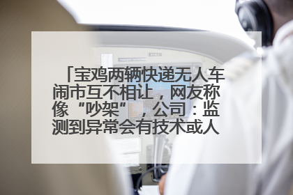 宝鸡两辆快递无人车闹市互不相让，网友称像“吵架”，公司：监测到异常会有技术或人为干预处置