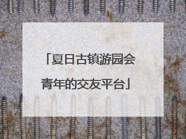 夏日古镇游园会 青年的交友平台