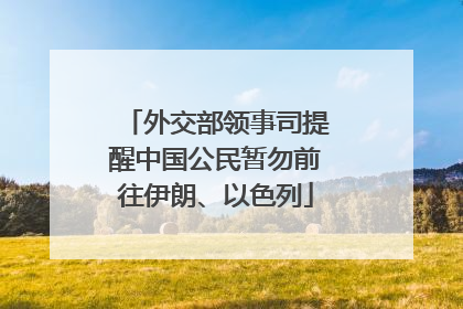 外交部领事司提醒中国公民暂勿前往伊朗、以色列