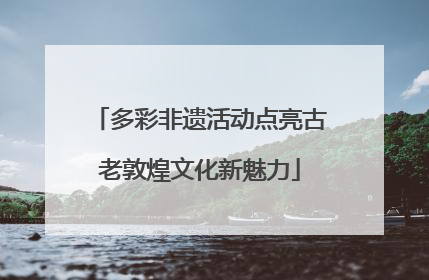 多彩非遗活动点亮古老敦煌文化新魅力