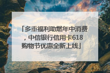 多重福利助燃年中消费，中信银行信用卡618购物节优惠全新上线