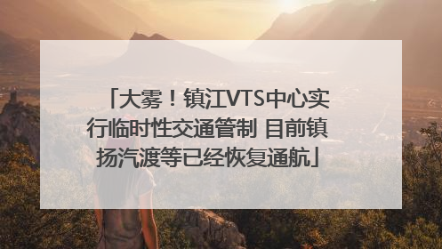 大雾！镇江VTS中心实行临时性交通管制 目前镇扬汽渡等已经恢复通航