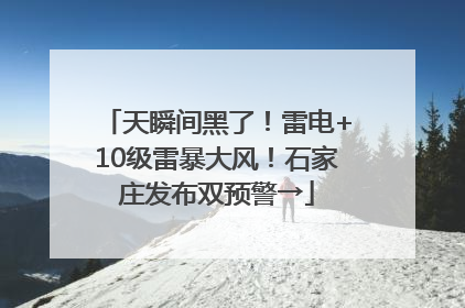 天瞬间黑了！雷电+10级雷暴大风！石家庄发布双预警→