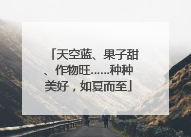 天空蓝、果子甜、作物旺……种种美好，如夏而至