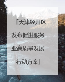 天津经开区发布促进服务业高质量发展行动方案