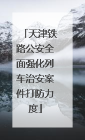 天津铁路公安全面强化列车治安案件打防力度