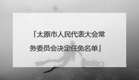太原市人民代表大会常务委员会决定任免名单