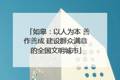 如皋：以人为本 善作善成 建设群众满意的全国文明城市