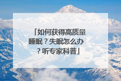 如何获得高质量睡眠？失眠怎么办？听专家科普