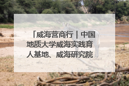 威海营商行｜中国地质大学威海实践育人基地、威海研究院在经开区揭牌