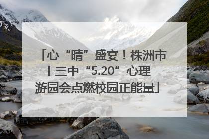 心“晴”盛宴！株洲市十三中“5.20”心理游园会点燃校园正能量