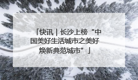 快讯｜长沙上榜“中国美好生活城市之美好焕新典范城市”