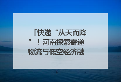 快递“从天而降”！河南探索寄递物流与低空经济融合发展｜一线