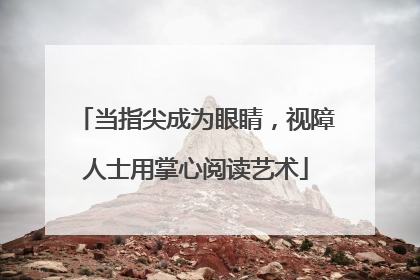 当指尖成为眼睛，视障人士用掌心阅读艺术