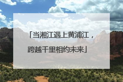 当湘江遇上黄浦江，跨越千里相约未来