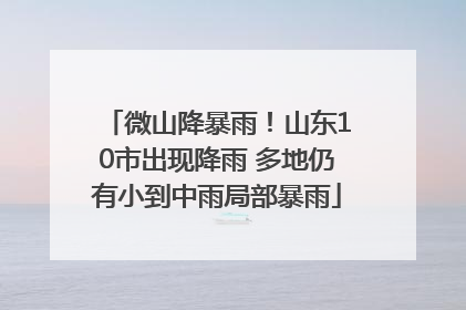 微山降暴雨！山东10市出现降雨 多地仍有小到中雨局部暴雨