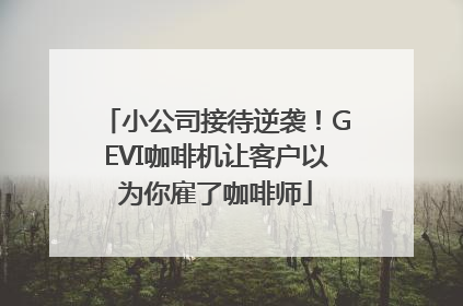 小公司接待逆袭！GEVI咖啡机让客户以为你雇了咖啡师