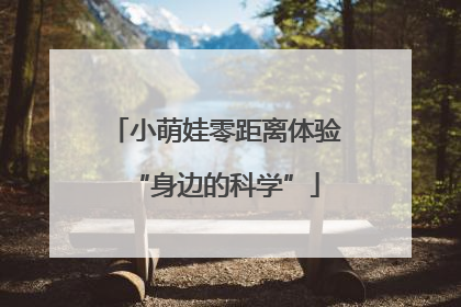 小萌娃零距离体验“身边的科学”