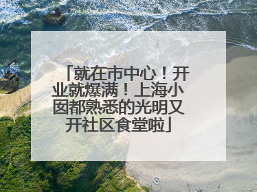就在市中心！开业就爆满！上海小囡都熟悉的光明又开社区食堂啦