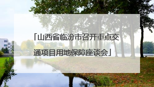 山西省临汾市召开重点交通项目用地保障座谈会