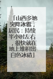 山西多地突降冰雹，居民：持续半小时左右，很快就在地上堆积出白色冰碴