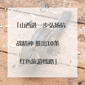 山西进一步弘扬抗战精神 推出10条红色旅游线路