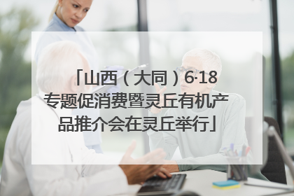 山西（大同）6·18专题促消费暨灵丘有机产品推介会在灵丘举行