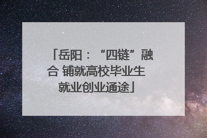 岳阳：“四链”融合 铺就高校毕业生就业创业通途