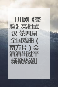 川剧《变脸》亮相武汉 第四届全国戏曲（南方片）会演演出过半频掀热潮