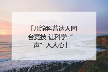 川渝科普达人同台竞技 让科学“声”入人心