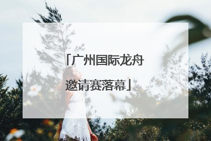 广州国际龙舟邀请赛落幕
