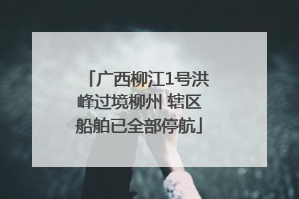 广西柳江1号洪峰过境柳州 辖区船舶已全部停航