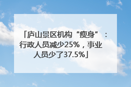 庐山景区机构“瘦身”：行政人员减少25%，事业人员少了37.5%