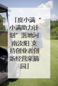 度小满“小满助力计划”落地河南汝阳 支持创业者创新经营采摘园