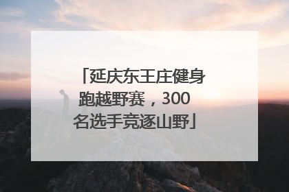延庆东王庄健身跑越野赛，300名选手竞逐山野