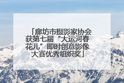 廊坊市摄影家协会获第七届“大运河春花儿”即时创意影像大赛优秀组织奖