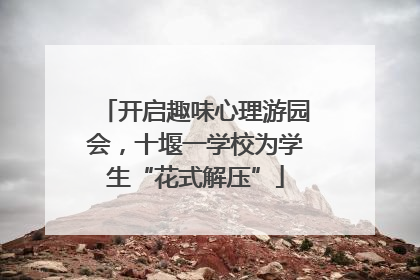 开启趣味心理游园会，十堰一学校为学生“花式解压”