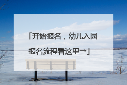 开始报名，幼儿入园报名流程看这里→