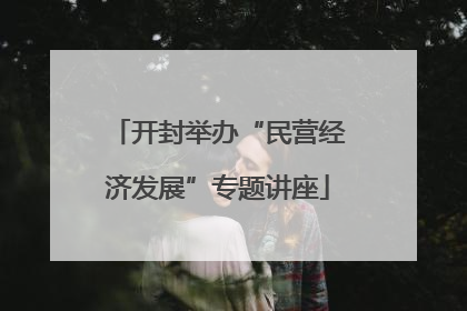 开封举办“民营经济发展”专题讲座