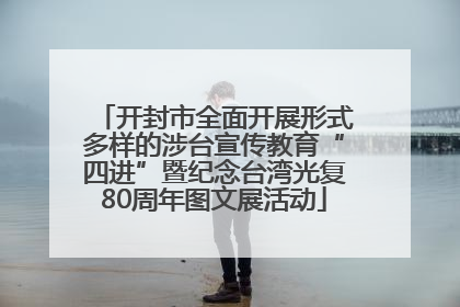 开封市全面开展形式多样的涉台宣传教育“四进”暨纪念台湾光复80周年图文展活动