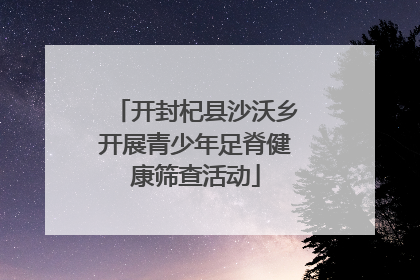 开封杞县沙沃乡开展青少年足脊健康筛查活动