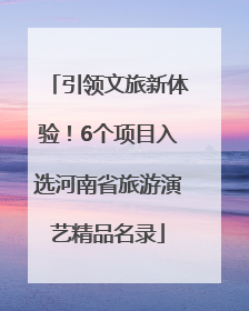 引领文旅新体验！6个项目入选河南省旅游演艺精品名录
