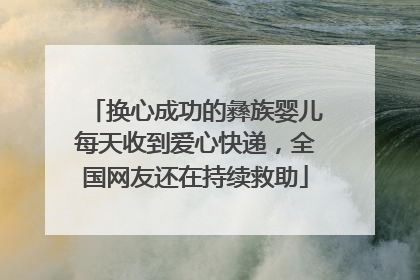 换心成功的彝族婴儿每天收到爱心快递，全国网友还在持续救助