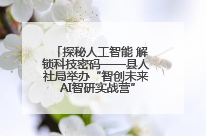 探秘人工智能 解锁科技密码——县人社局举办“智创未来 AI智研实战营”主题创业沙龙活动