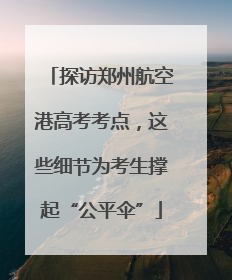 探访郑州航空港高考考点，这些细节为考生撑起“公平伞”