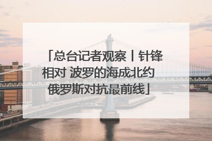 总台记者观察丨针锋相对 波罗的海成北约俄罗斯对抗最前线