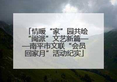 情暖“家”园共绘“闽派”文艺新篇——南平市文联“会员回家月”活动纪实